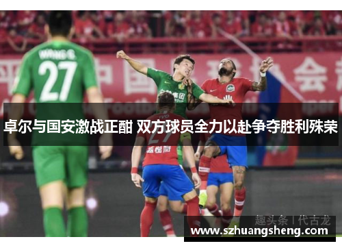 卓尔与国安激战正酣 双方球员全力以赴争夺胜利殊荣