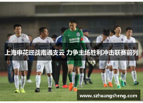 上海申花迎战南通支云 力争主场胜利冲击联赛前列