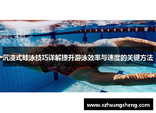 沉浸式蛙泳技巧详解提升游泳效率与速度的关键方法