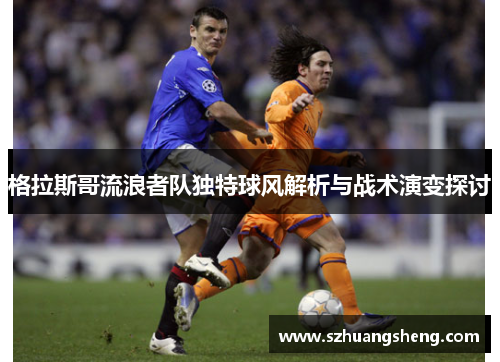 格拉斯哥流浪者队独特球风解析与战术演变探讨